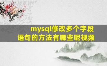 mysql修改多个字段语句的方法有哪些呢视频