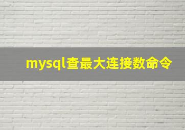 mysql查最大连接数命令