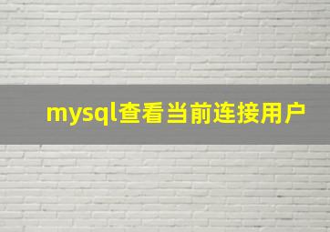 mysql查看当前连接用户