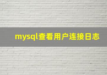 mysql查看用户连接日志