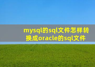 mysql的sql文件怎样转换成oracle的sql文件