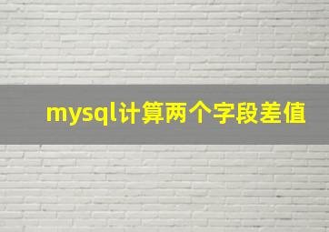 mysql计算两个字段差值