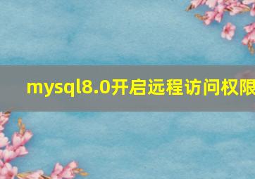 mysql8.0开启远程访问权限