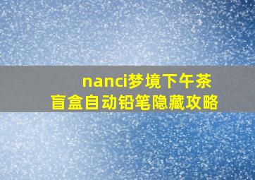 nanci梦境下午茶盲盒自动铅笔隐藏攻略