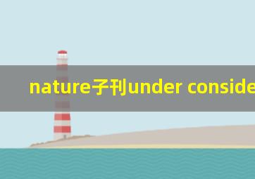 nature子刊under consideration