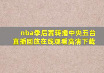 nba季后赛转播中央五台直播回放在线观看高清下载