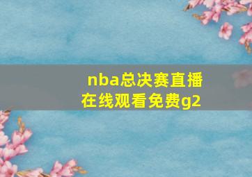 nba总决赛直播在线观看免费g2