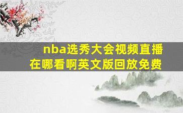 nba选秀大会视频直播在哪看啊英文版回放免费