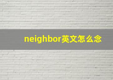 neighbor英文怎么念