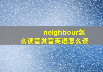 neighbour怎么读音发音英语怎么读