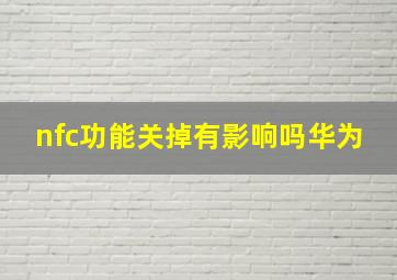 nfc功能关掉有影响吗华为