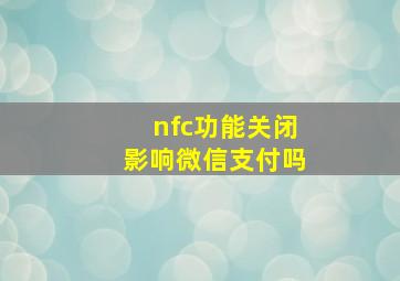 nfc功能关闭影响微信支付吗