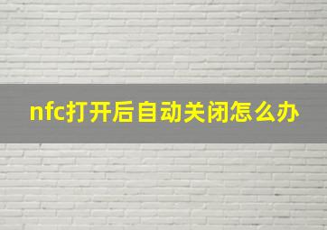 nfc打开后自动关闭怎么办