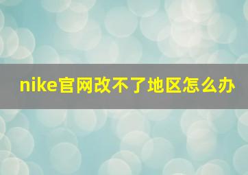 nike官网改不了地区怎么办