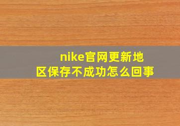 nike官网更新地区保存不成功怎么回事