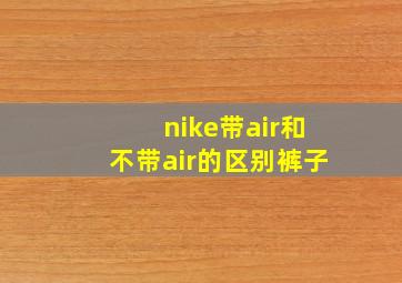 nike带air和不带air的区别裤子