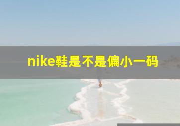 nike鞋是不是偏小一码