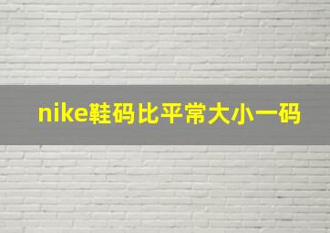 nike鞋码比平常大小一码