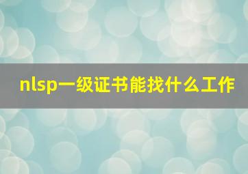 nlsp一级证书能找什么工作