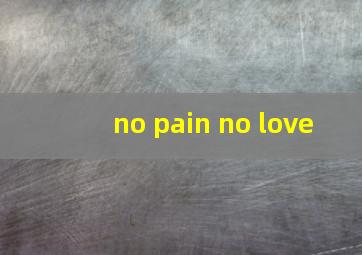 no pain no love