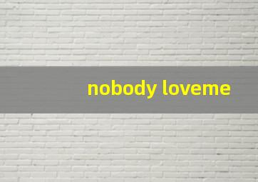 nobody loveme