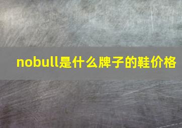 nobull是什么牌子的鞋价格