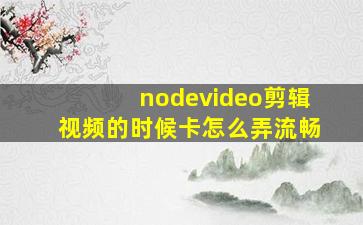 nodevideo剪辑视频的时候卡怎么弄流畅