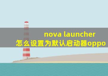 nova launcher怎么设置为默认启动器oppo