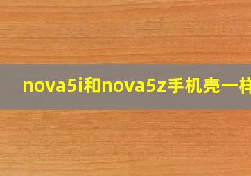 nova5i和nova5z手机壳一样吗