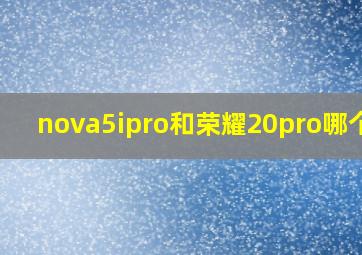 nova5ipro和荣耀20pro哪个好