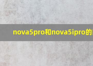 nova5pro和nova5ipro的区别