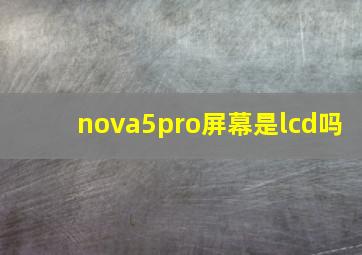 nova5pro屏幕是lcd吗