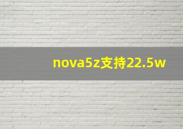 nova5z支持22.5w