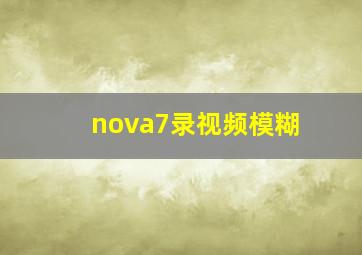 nova7录视频模糊