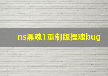 ns黑魂1重制版捏魂bug