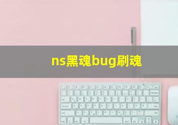 ns黑魂bug刷魂