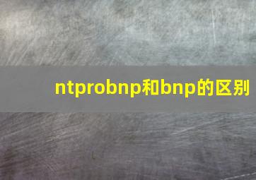 ntprobnp和bnp的区别