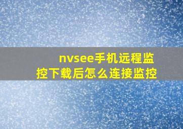 nvsee手机远程监控下载后怎么连接监控