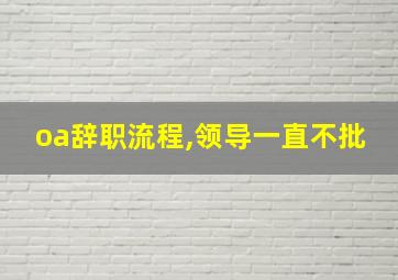 oa辞职流程,领导一直不批