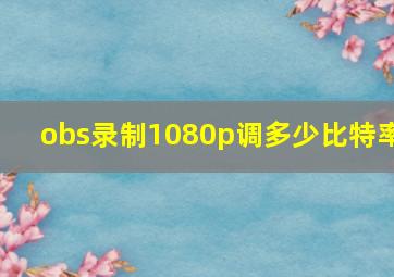 obs录制1080p调多少比特率