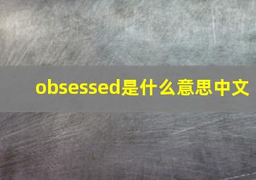 obsessed是什么意思中文