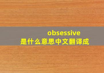 obsessive是什么意思中文翻译成