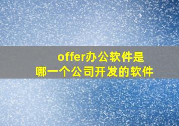 offer办公软件是哪一个公司开发的软件