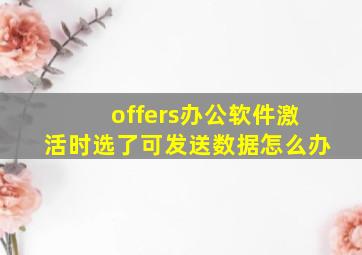 offers办公软件激活时选了可发送数据怎么办