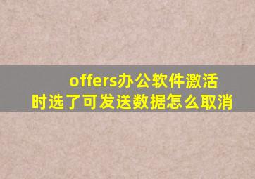 offers办公软件激活时选了可发送数据怎么取消