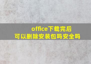 office下载完后可以删除安装包吗安全吗