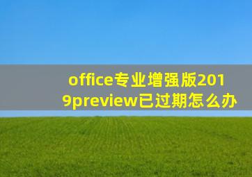 office专业增强版2019preview已过期怎么办