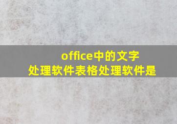 office中的文字处理软件表格处理软件是