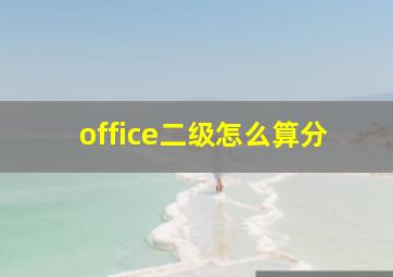 office二级怎么算分