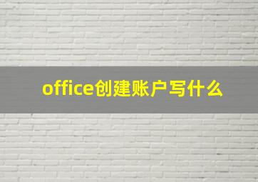 office创建账户写什么